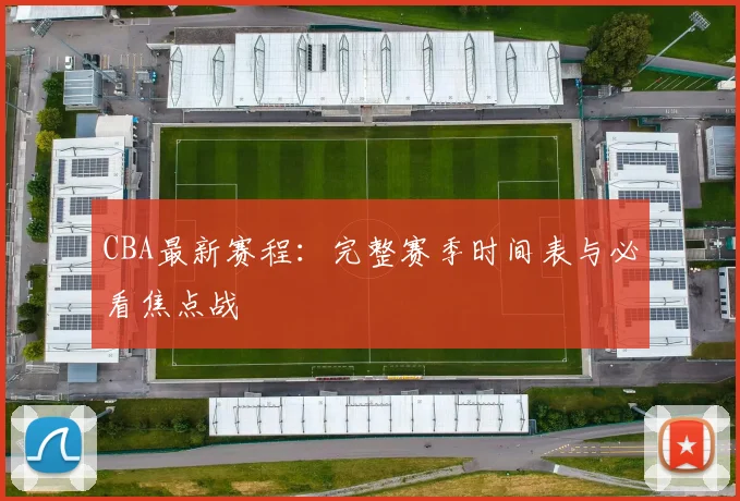 CBA最新赛程:完整赛季时间表与必看焦点战