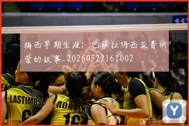 梅西早期生涯:巴萨拉玛西亚青训营的故事_20260522161002