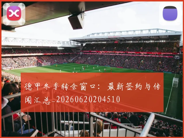 德甲冬季转会窗口:最新签约与传闻汇总_20260620204510