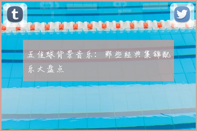 五佳球背景音乐：那些经典集锦配乐大盘点