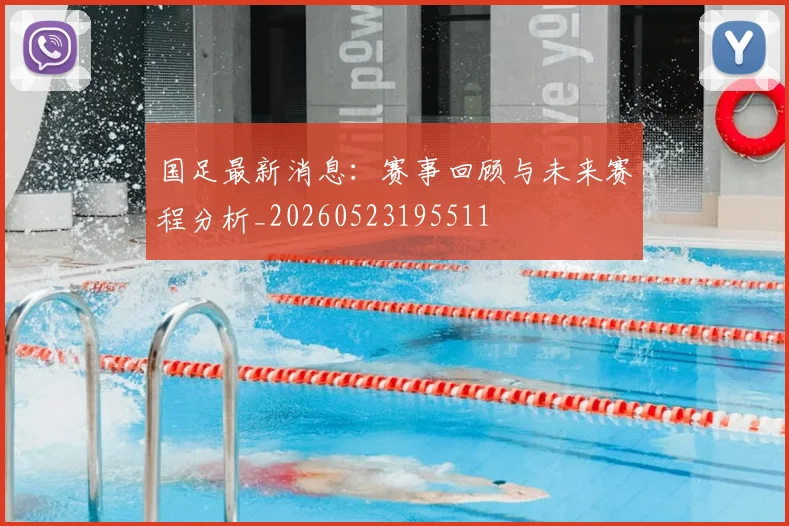 国足最新消息：赛事回顾与未来赛程分析_20260523195511