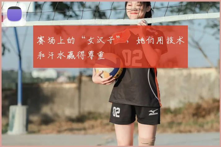 赛场上的“女汉子”,她们用技术和汗水赢得尊重
