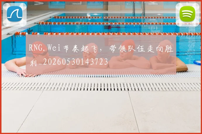 RNG.Wei节奏起飞，带领队伍走向胜利_20260530143723