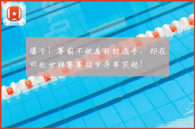爆冷!赛前不被看好的选手,却在田径世锦赛赛程中异军突起!