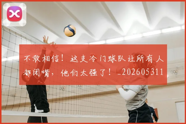 不敢相信！这支冷门球队让所有人都闭嘴，他们太强了！_20260531151251