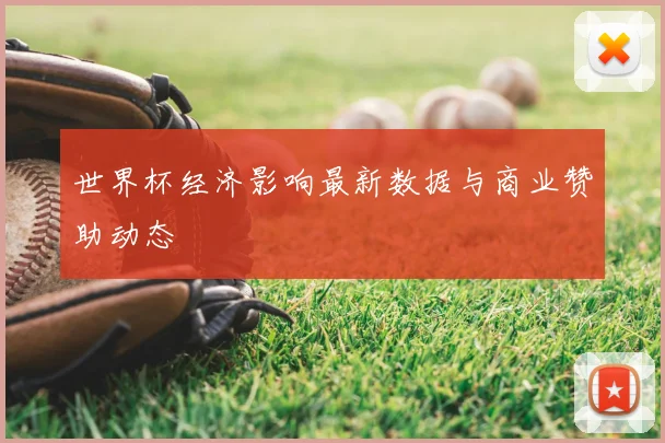 世界杯经济影响最新数据与商业赞助动态