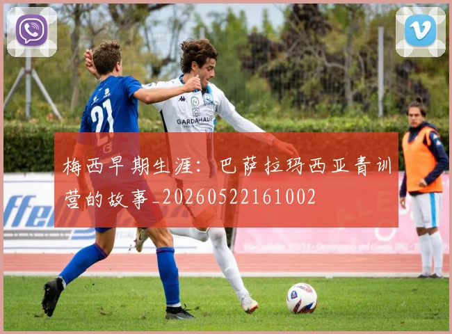 梅西早期生涯：巴萨拉玛西亚青训营的故事_20260522161002
