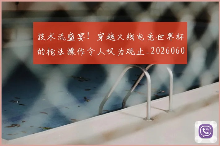 技术流盛宴！穿越火线电竞世界杯的枪法操作令人叹为观止_20260605165815