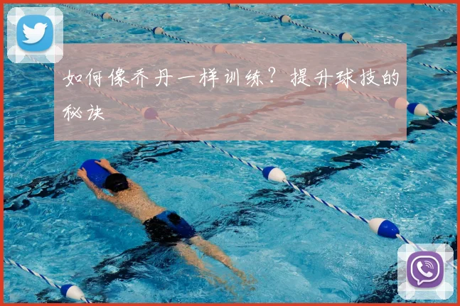 如何像乔丹一样训练？提升球技的秘诀