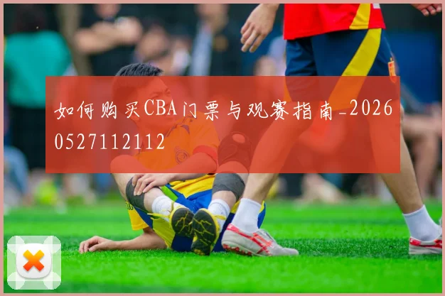 如何购买CBA门票与观赛指南_20260527112112