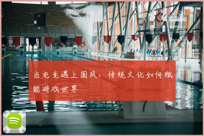 当电竞遇上国风，传统文化如何赋能游戏世界