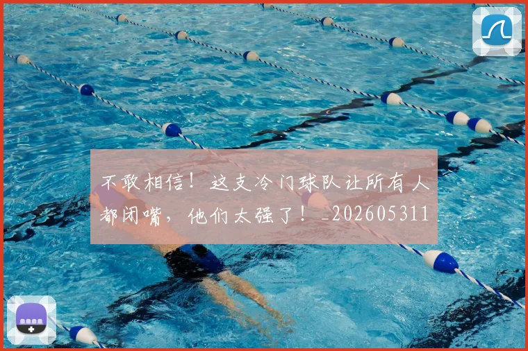 不敢相信!这支冷门球队让所有人都闭嘴,他们太强了!_20260531151251