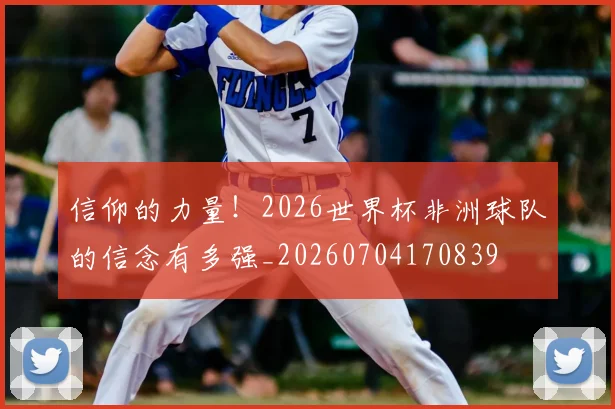 信仰的力量!2026世界杯非洲球队的信念有多强_20260704170839