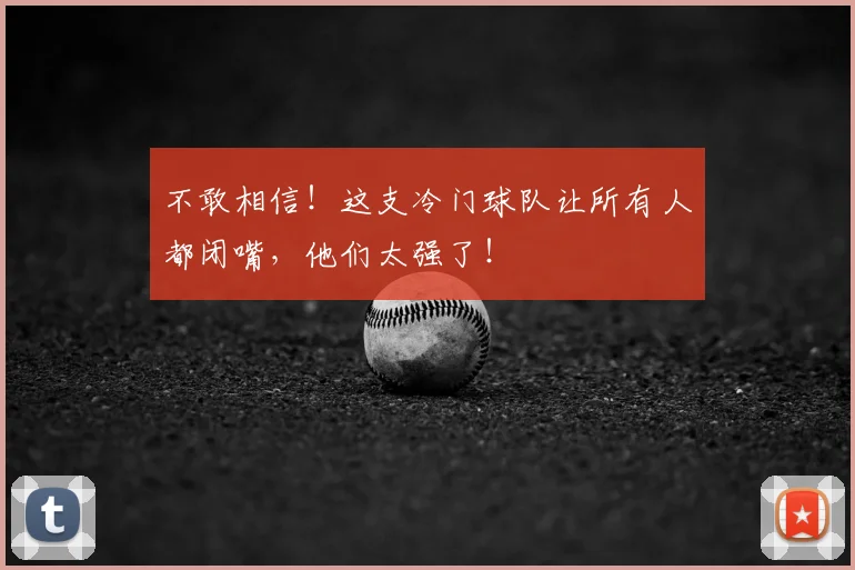 不敢相信!这支冷门球队让所有人都闭嘴,他们太强了!