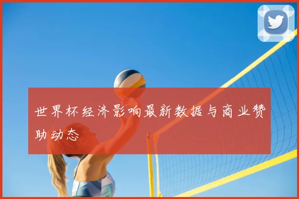 世界杯经济影响最新数据与商业赞助动态