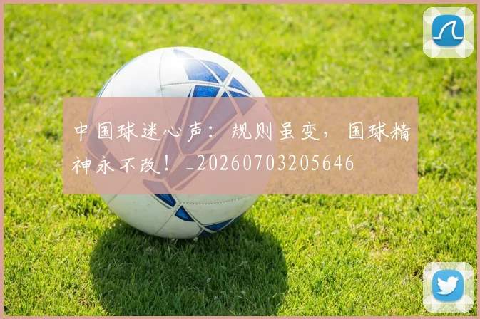 中国球迷心声:规则虽变,国球精神永不改!_20260703205646